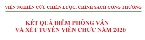 Thông báo kết quả điểm phỏng vấn và xét tuyển viên chức năm 2020 của Viện Nghiên cứu Chiến lược, Chính sách Công Thương