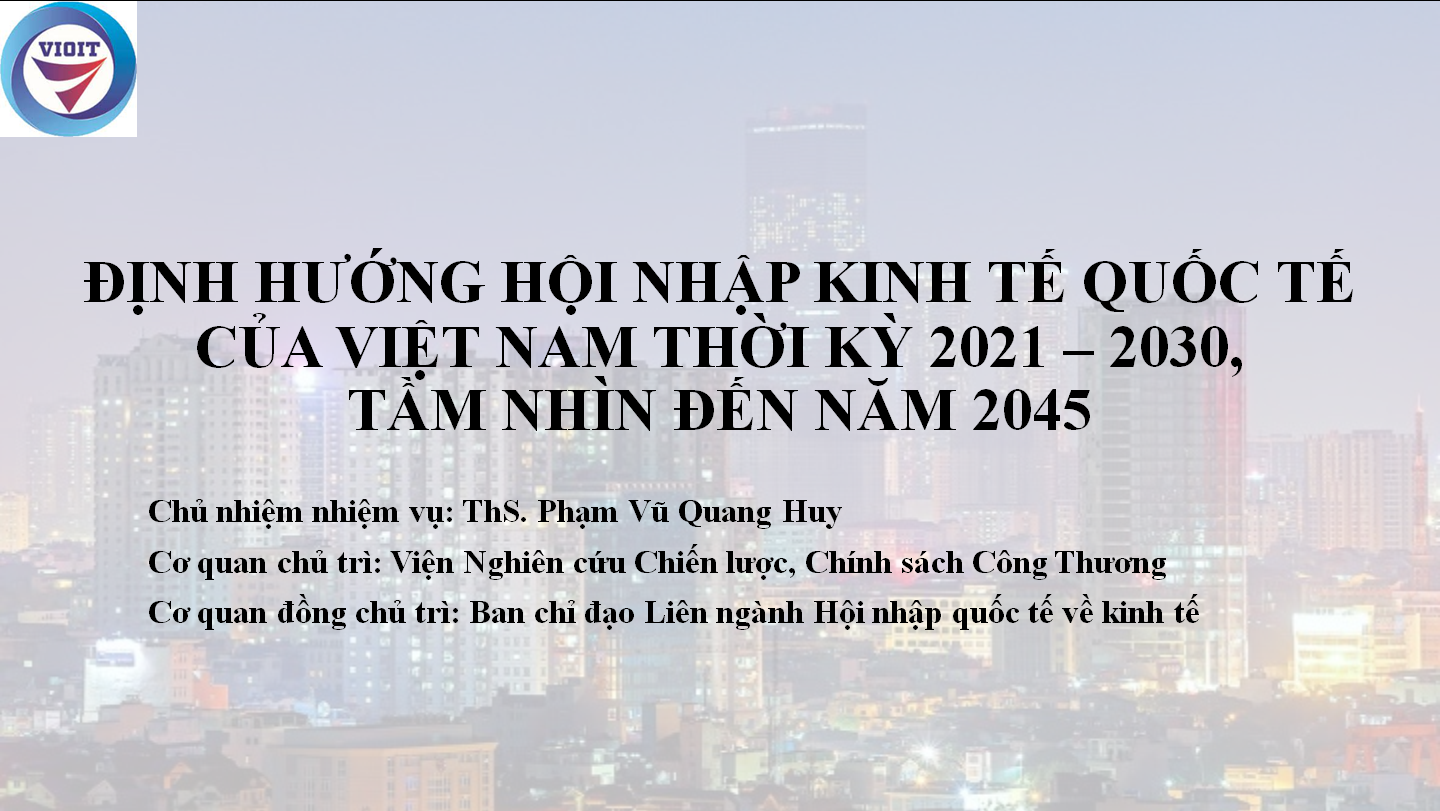 Đánh giá nghiệm thu cấp cơ sở Nhiệm vụ: “Định hướng hội nhập kinh tế quốc tế của Việt Nam thời kỳ 2021 - 2030, tầm nhìn đến năm 2045”