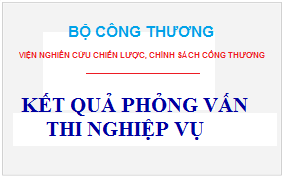 Kết quả phỏng vấn thi nghiệp vụ chuyên ngành xét tuyển viên chức năm 2021 của Viện Nghiên cứu Chiến lược, Chính sách Công Thương
