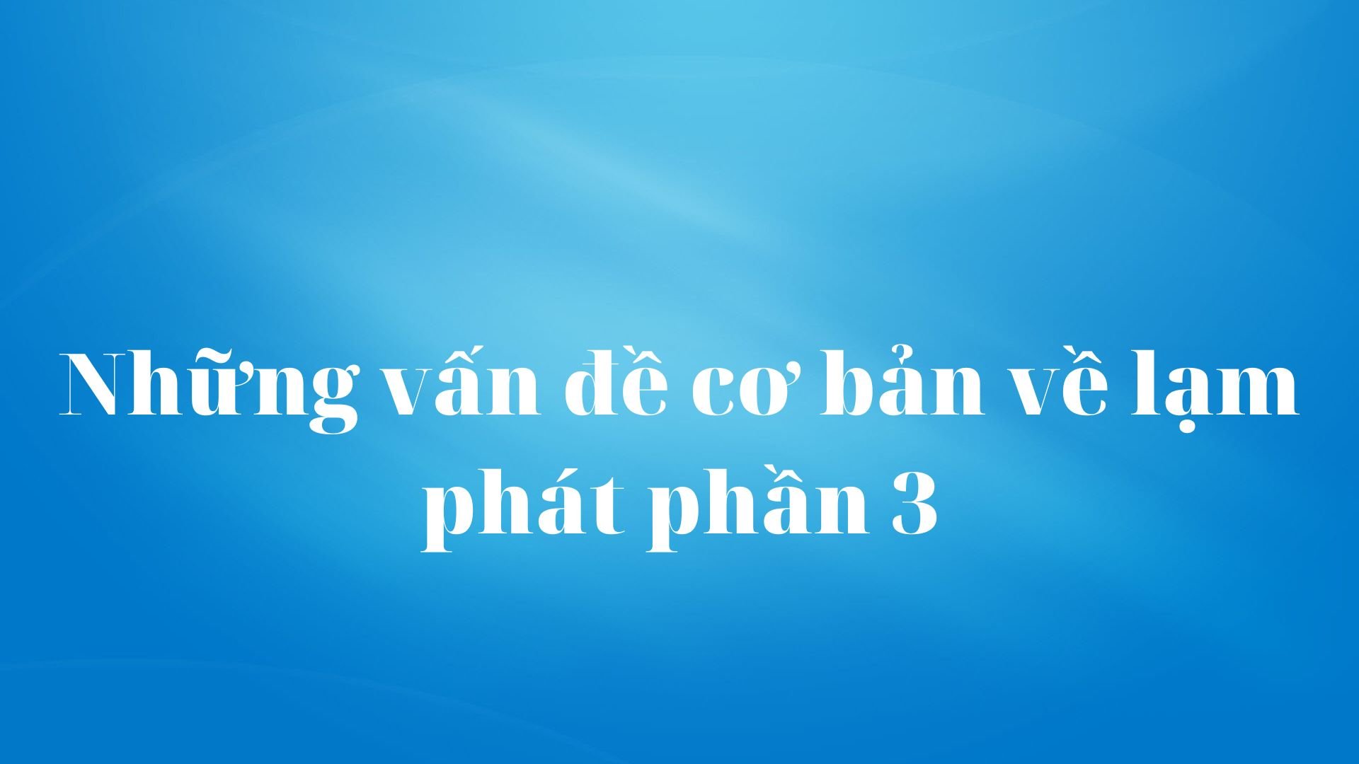 Những vấn đề cơ bản về lạm phát: Hậu quả của lạm phát (Phần 3)
