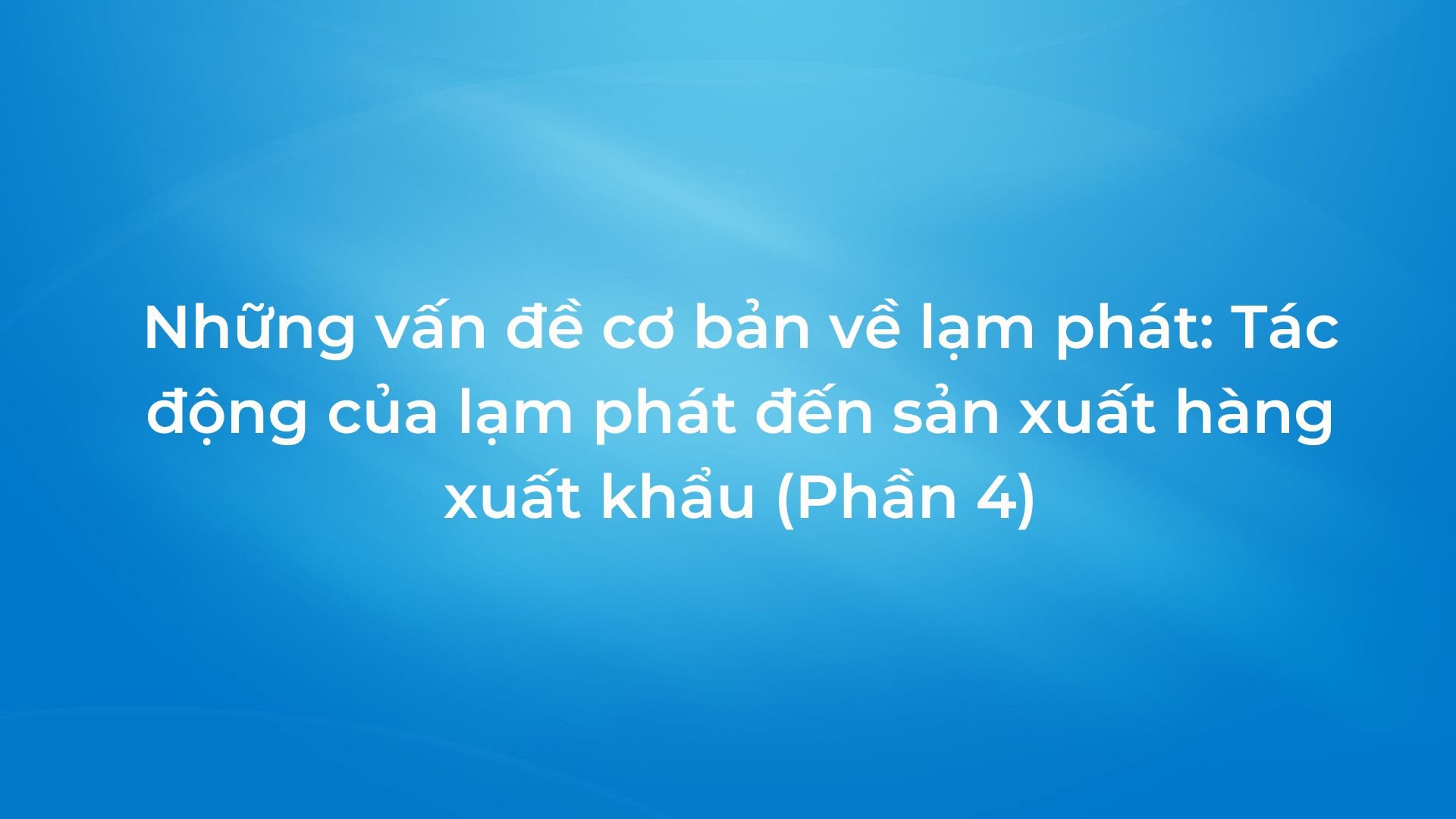 Những vấn đề cơ bản về lạm phát: Tác động của lạm phát đến sản xuất hàng xuất khẩu (phần 4)