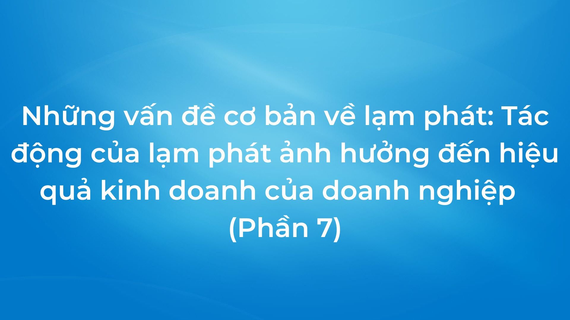 Những vấn đề cơ bản về lạm phát: Tác động của lạm phát ảnh hưởng đến hiệu quả kinh doanh của doanh nghiệp (phần 7)