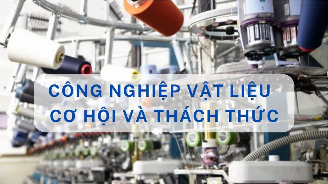Công nghiệp vật liệu - cơ hội và thách thức