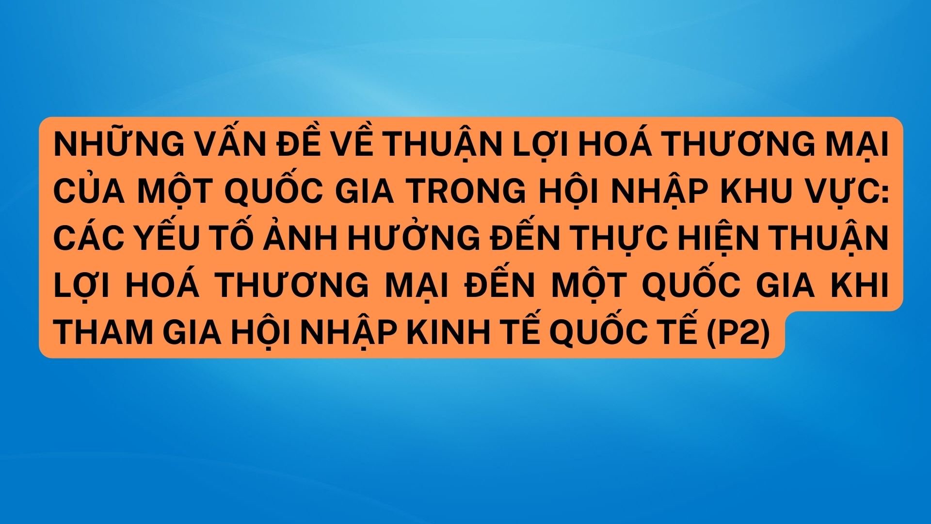 Những vấn đề về thuận lợi hoá thương mại của một quốc gia trong hội nhập khu vực:  Các yếu tố ảnh hưởng đến thực hiện thuận lợi hoá thương mại đến một quốc gia khi tham gia hội nhập kinh tế quốc tế (P2)