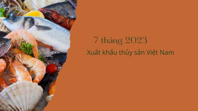 Xuất khẩu thủy sản Việt Nam 7 tháng năm 2023
