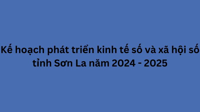 Kế hoạch phát triển kinh tế số và xã hội số tỉnh Sơn La năm 2024 - 2025