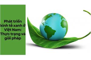 Phát triển kinh tế xanh ở Việt Nam: thực trạng và giải pháp