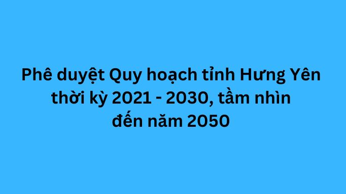 Phê duyệt Quy hoạch tỉnh Hưng Yên thời kỳ 2021 - 2030, tầm nhìn đến năm 2050